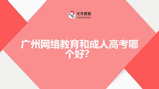 廣州網(wǎng)絡(luò)教育和成人高考哪個好？