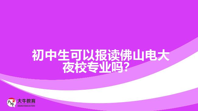 初中生可以報讀佛山電大夜校專業(yè)嗎？