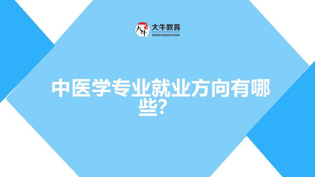  中醫(yī)學專業(yè)就業(yè)方向有哪些？