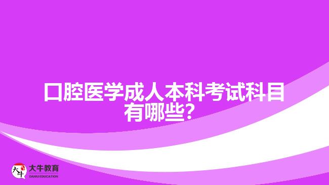 口腔醫(yī)學(xué)成人本科考試科目有哪些？