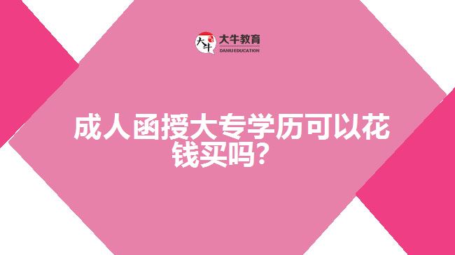  成人函授大專學(xué)歷可以花錢買嗎？