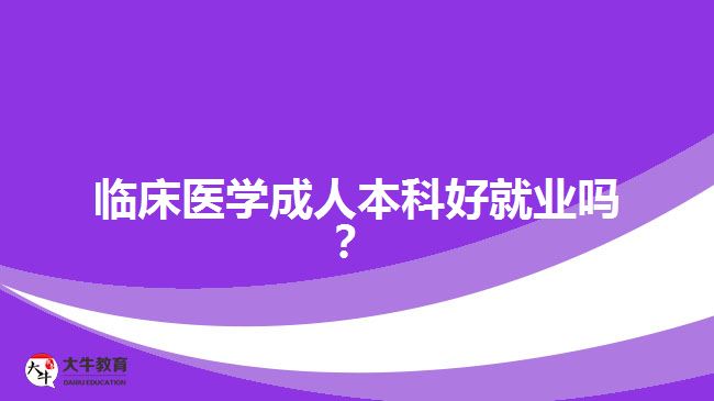 臨床醫(yī)學成人本科好就業(yè)嗎？