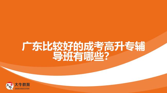 廣東比較好的成考高升專輔導(dǎo)班有哪些？