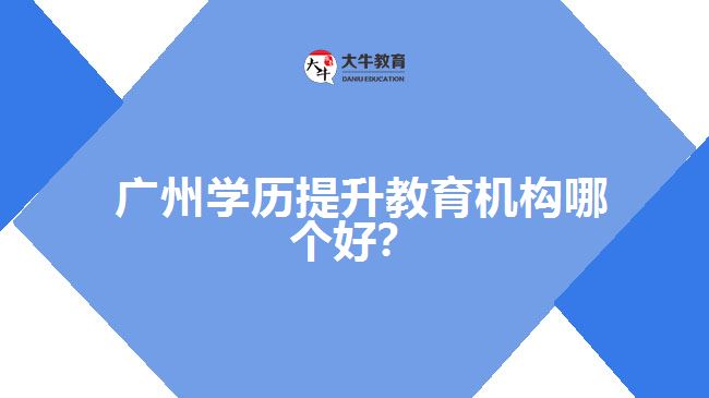 廣州學歷提升教育機構(gòu)哪個好？