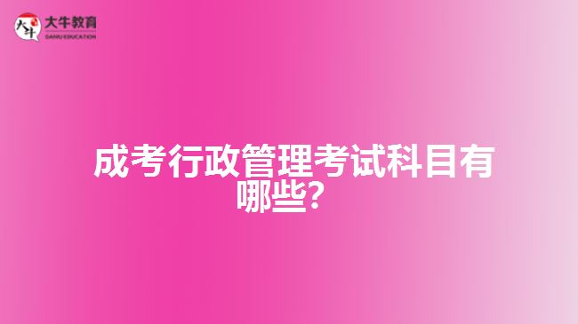  成考行政管理考試科目有哪些？