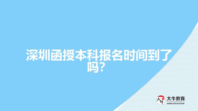 深圳函授本科報名時間到了嗎？