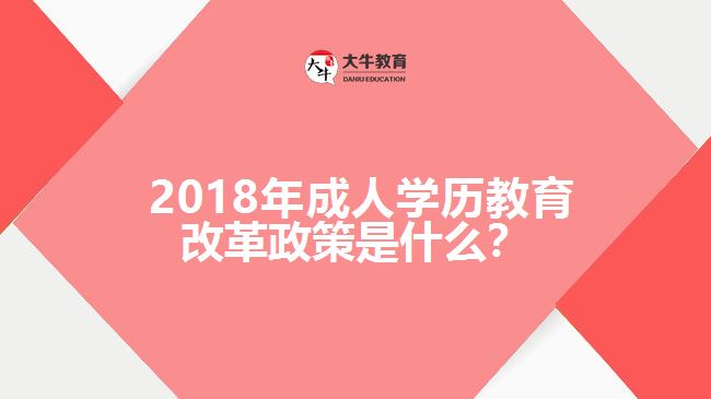  2018年成人學(xué)歷教育改革政策是什么？