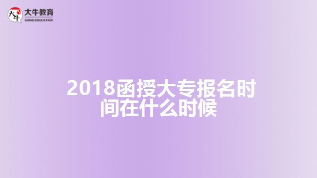  2018函授大專報名時間在什么時候