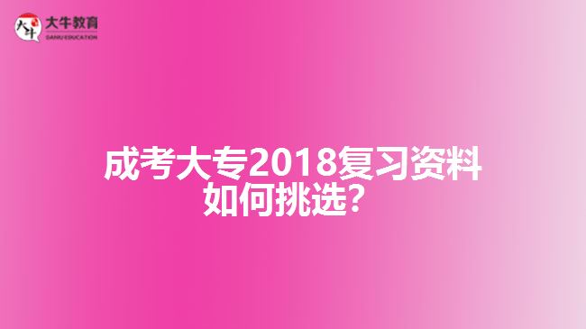 成考大專2018復(fù)習(xí)資料如何挑選？