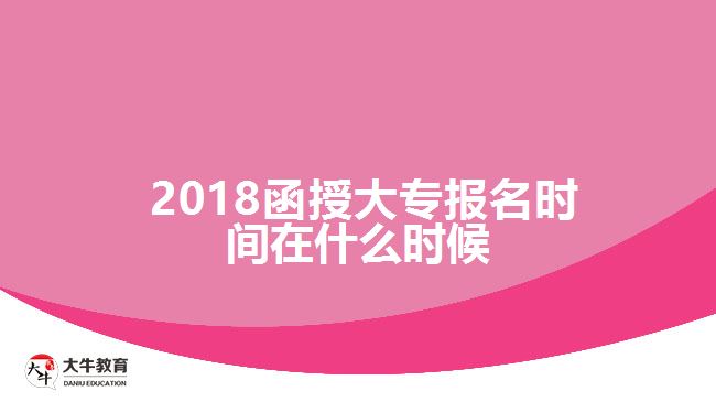 2018函授大專報(bào)名時(shí)間在什么時(shí)候？