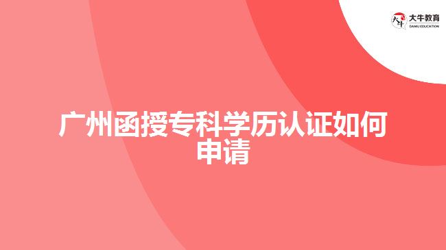 函授?？茖W(xué)歷認(rèn)證如何申請(qǐng)？