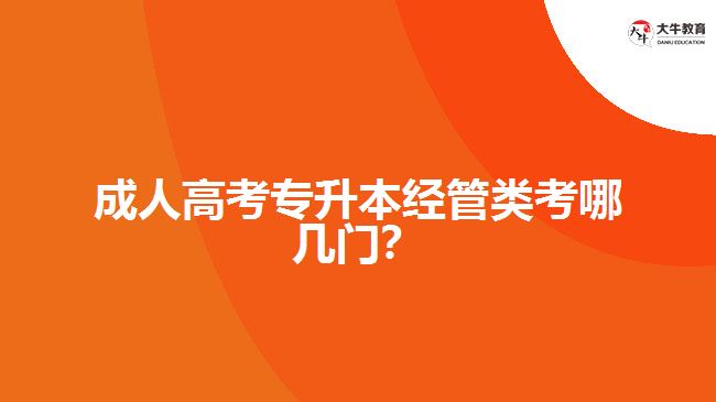 成人高考專升本經(jīng)管類考哪幾門？