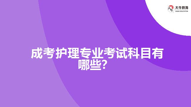  成考護(hù)理專業(yè)考試科目有哪些？