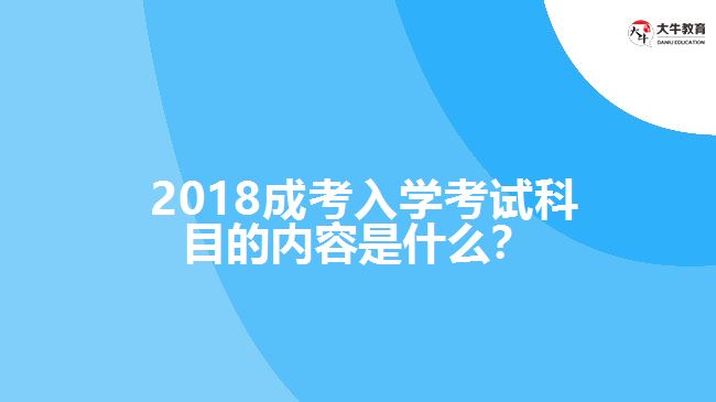  2018成考入學(xué)考試科目的內(nèi)容是什么？