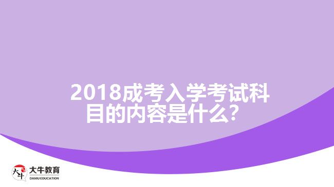 2018成考入學(xué)考試科目的內(nèi)容是什么？