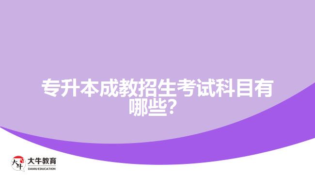 專升本成教招生考試科目有哪些？