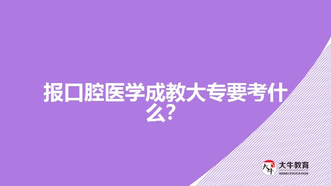 報口腔醫(yī)學(xué)成教大專要考什么？