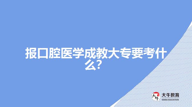 口腔醫(yī)學成教大專考什么