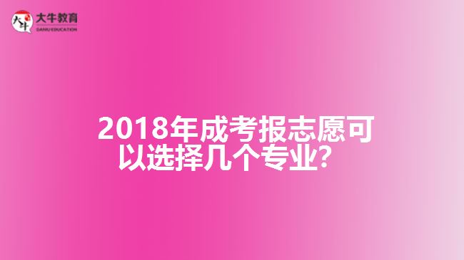  2018年成考報(bào)志愿可以選擇幾個(gè)專業(yè)？