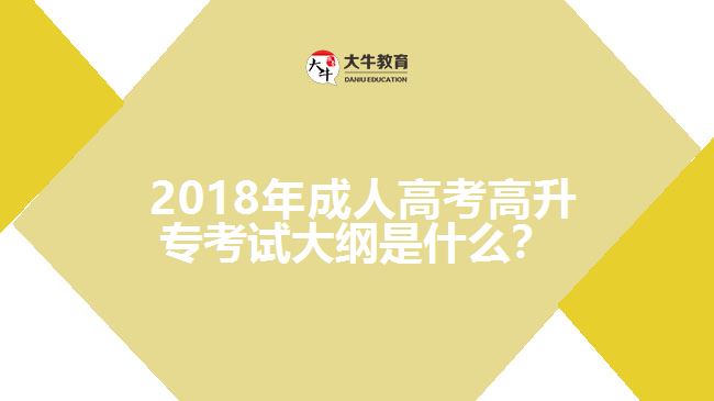  2018年成人高考高升專(zhuān)考試大綱是什么？