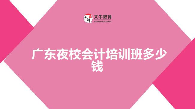  廣東夜校會計(jì)培訓(xùn)班多少錢