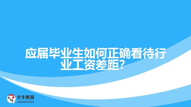 應(yīng)屆畢業(yè)生如何正確看待行業(yè)工資差距？