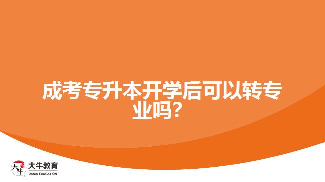 成考專升本開學(xué)后可以轉(zhuǎn)專業(yè)嗎？