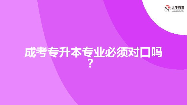 成考專升本專業(yè)必須對(duì)口嗎