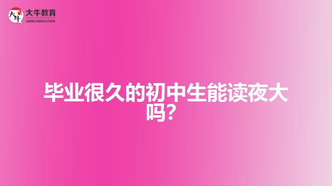 畢業(yè)很久的初中生能讀夜大嗎？