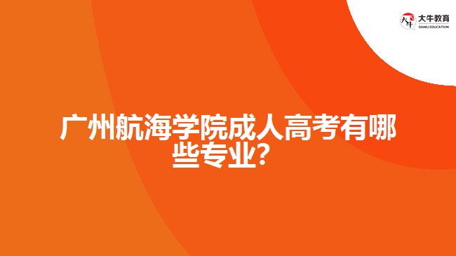 廣州航海學院成人高考專業(yè)