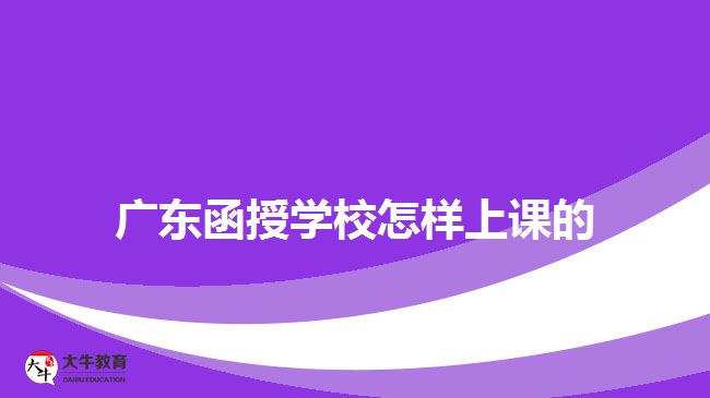 廣東函授學校怎樣上課的