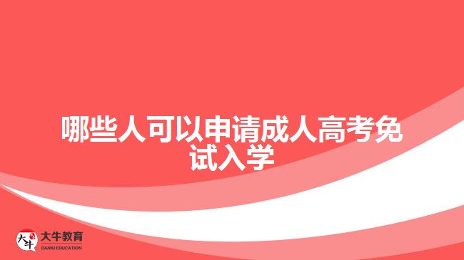 哪些人可以申請成人高考免試入學(xué)