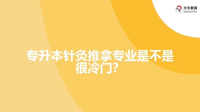 專升本針灸推拿專業(yè)是不是很冷門？