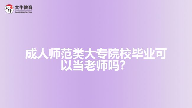 成人師范類大專院校畢業(yè)可以當(dāng)老師嗎？