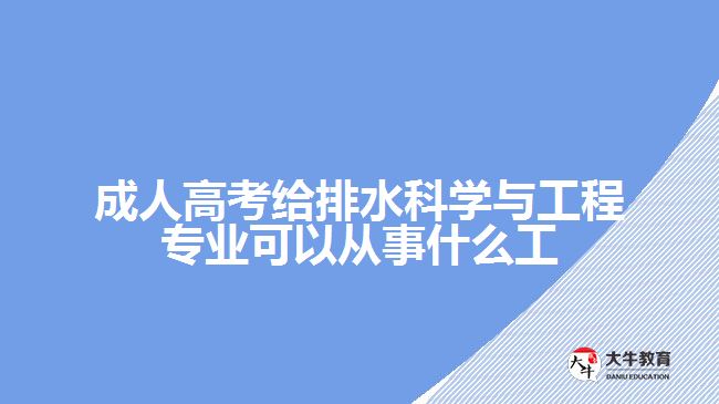 成人高考給排水科學(xué)與工程專業(yè)可以從事什么工