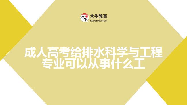 成人高考給排水科學(xué)與工程專業(yè)可以從事什么工作