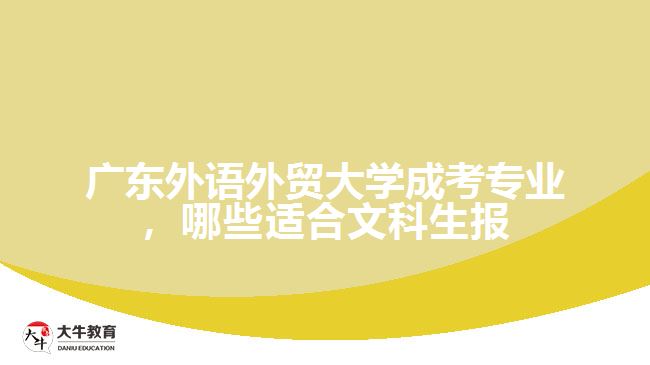 廣東外語外貿大學成考專業(yè)，哪些適合文科生報