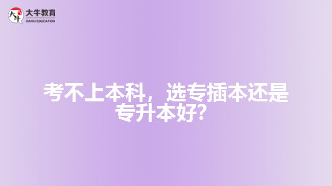 考不上本科，選專插本還是專升本好？