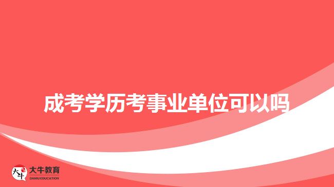 成考學(xué)歷考事業(yè)單位可以嗎