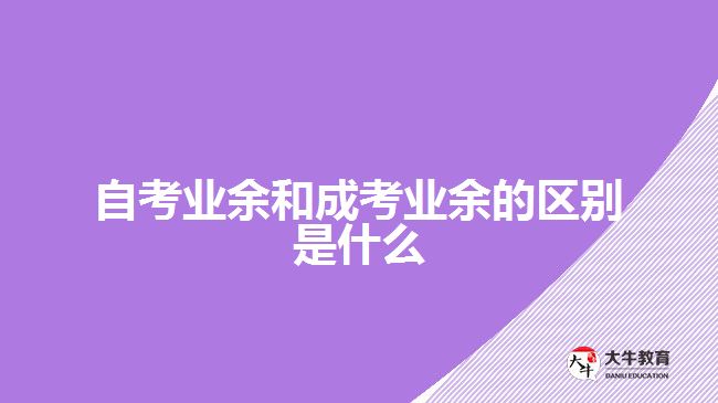 自考業(yè)余和成考業(yè)余的區(qū)別是什么