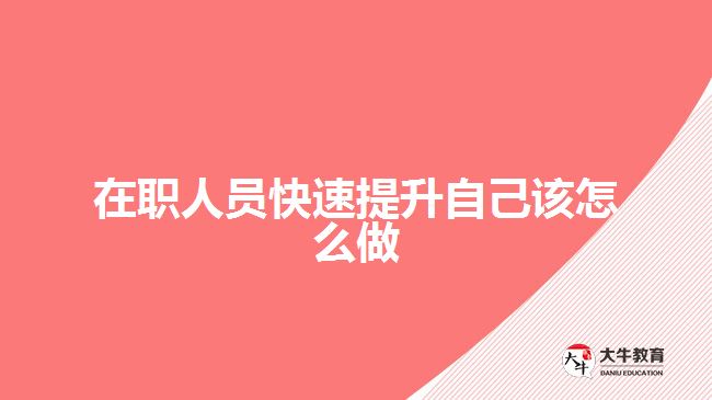 在職人員快速提升自己該怎么做