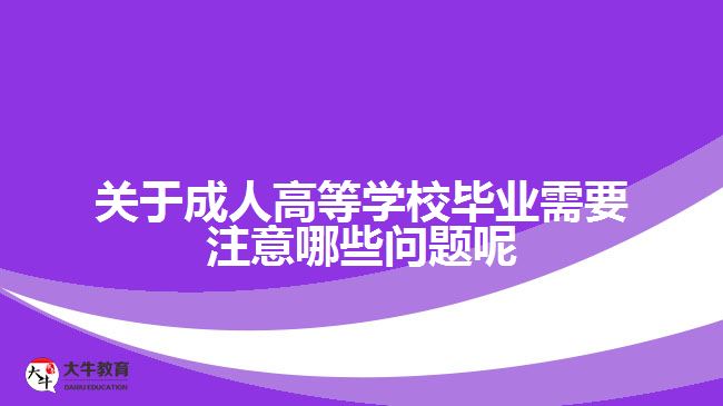 關于成人高等學校畢業(yè)需要注意哪些問題呢