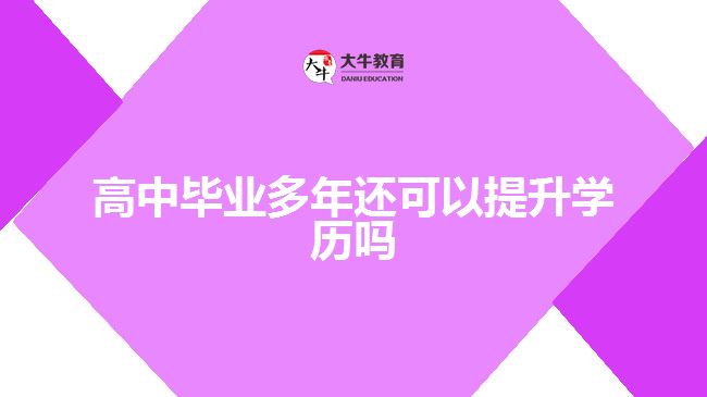 高中畢業(yè)多年還可以提升學(xué)歷嗎