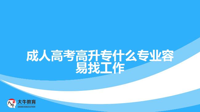 成人高考高升專什么專業(yè)容易找工作