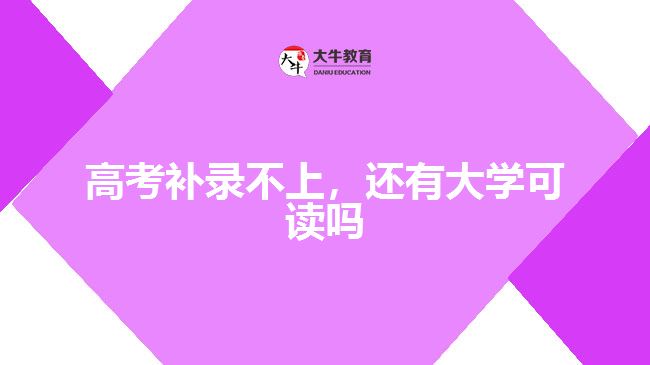 高考補(bǔ)錄不上，還有大學(xué)可讀嗎