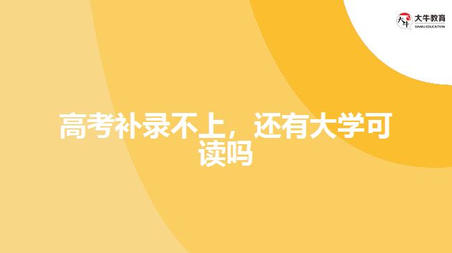 高考補錄不上，還有大學(xué)可讀嗎