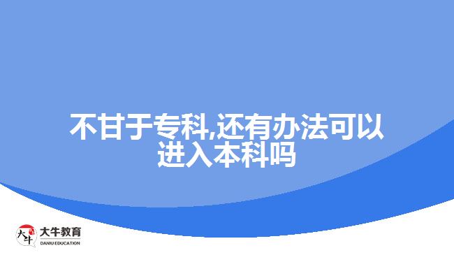 不甘于?？?還有辦法可以進(jìn)入本科嗎