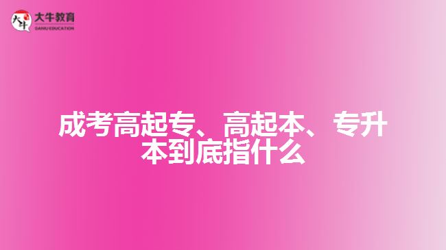 成考高起專、高起本、專升本到底指什么