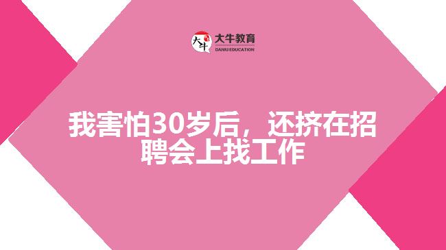 我害怕30歲后，還擠在招聘會上找工作