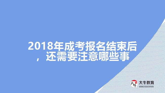 2018年成考報名結束后，還需要注意哪些事